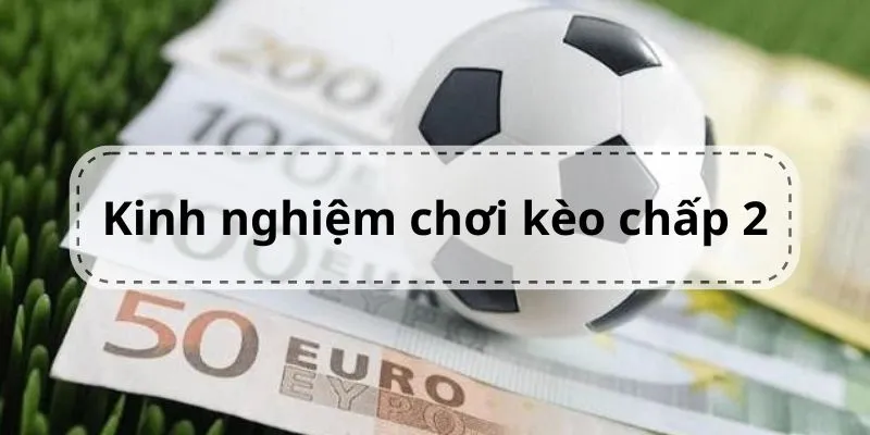 Kèo Chấp 2 Trái Là Gì? Cách Đọc Và Kinh Nghiệm Bắt Kèo Chuẩn 3 kinh-nghiem-choi-keo-chap-2-0